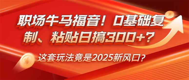 （14198期）职场牛马福音！0基础复制、粘贴日搞300+？这套玩法竟是2025新风口？-东升网创