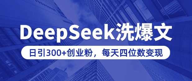 用DeepSeek洗公众号爆文，日引300+创业粉，做知识付费每天四位数变现(附详细实操教程)-东升网创
