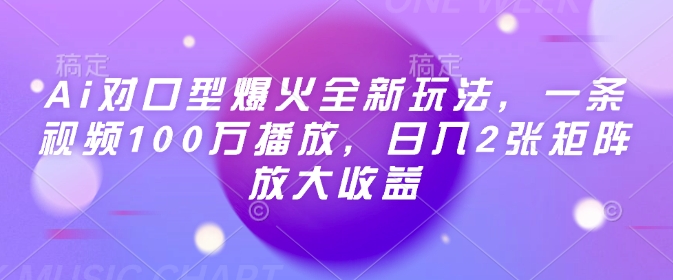 Ai对口型爆火全新玩法，一条视频100万播放，日入2张矩阵放大收益-东升网创