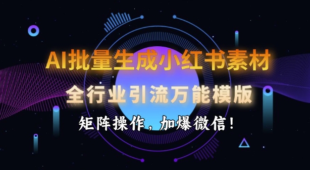 AI批量生成小红书素材，全行业引流万能模版，矩阵操作，加爆微信-东升网创