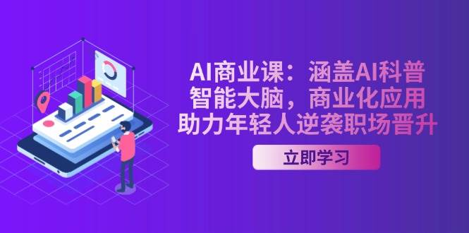AI商业课：涵盖AI科普，智能大脑，商业化应用，助力年轻人逆袭职场晋升-东升网创