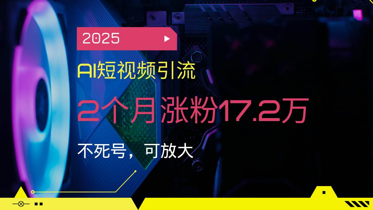 （14213期）2025AI短视频引流，2个月涨粉17.2万，不死号，可放大-东升网创
