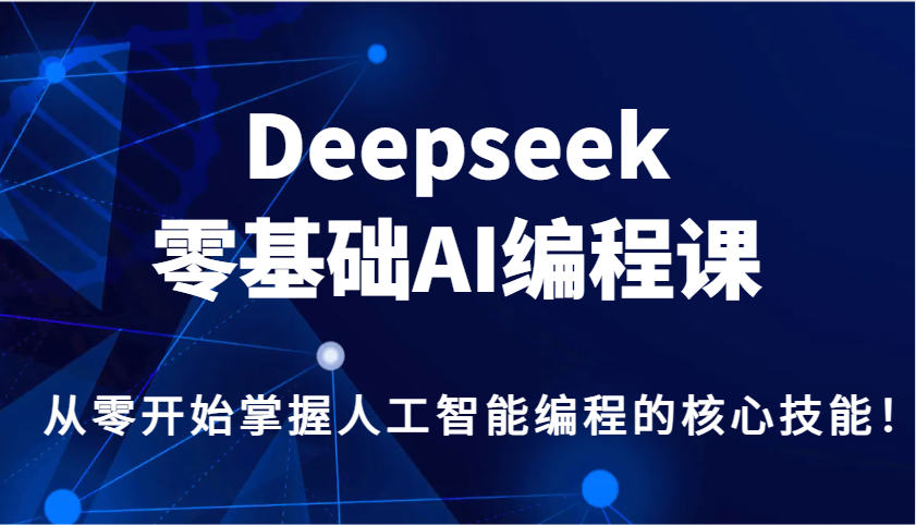 Deepseek零基础AI编程课，从零开始掌握人工智能编程的核心技能！-东升网创