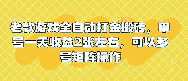 老款游戏全自动打金搬砖，单号一天收益2张左右，可以多号矩阵操作【揭秘】-东升网创