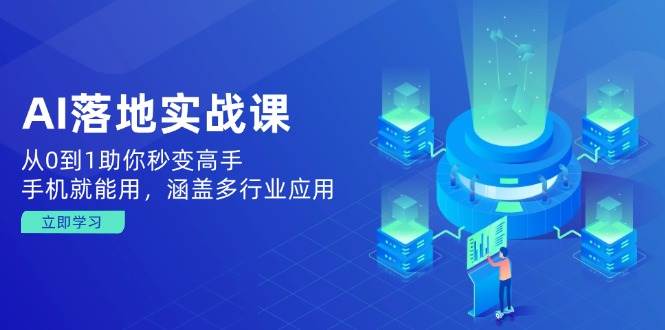 （14218期）AI落地实战课：从0到1助你秒变高手，手机就能用，涵盖多行业应用-东升网创