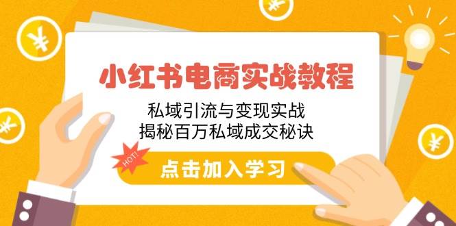 （14215期）小红书电商实战教程：私域引流与变现实战，揭秘百万私域成交秘诀-东升网创