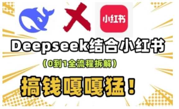 deepseek+小红书打造流量生产线实操课，0到1全流程拆解，搞钱嘎嘎猛-东升网创