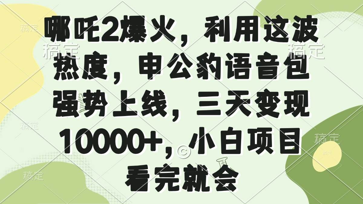 （14223期）哪吒2爆火，利用这波热度，申公豹语音包强势上线，三天变现10000+，小…-东升网创