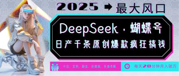 DeepSeek+蝴蝶号，2025年最大风口，日产千条原创爆款，轻松月入破W-东升网创