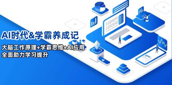 AI时代&学霸养成记，大脑工作原理+学霸思维+AI应用，全面助力学习提升-东升网创