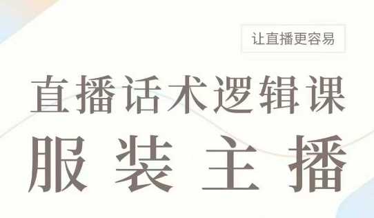 直播带货：服装主播话术逻辑课，服装主播话术大全，让直播更容易-东升网创