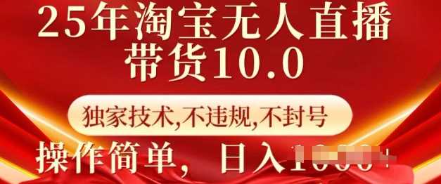 25年淘宝无人直播带货10.0   独家技术，不违规，不封号，操作简单，日入多张【揭秘】-东升网创