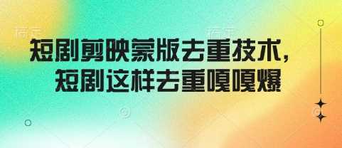 短剧剪映蒙版去重技术，短剧这样去重嘎嘎爆-东升网创