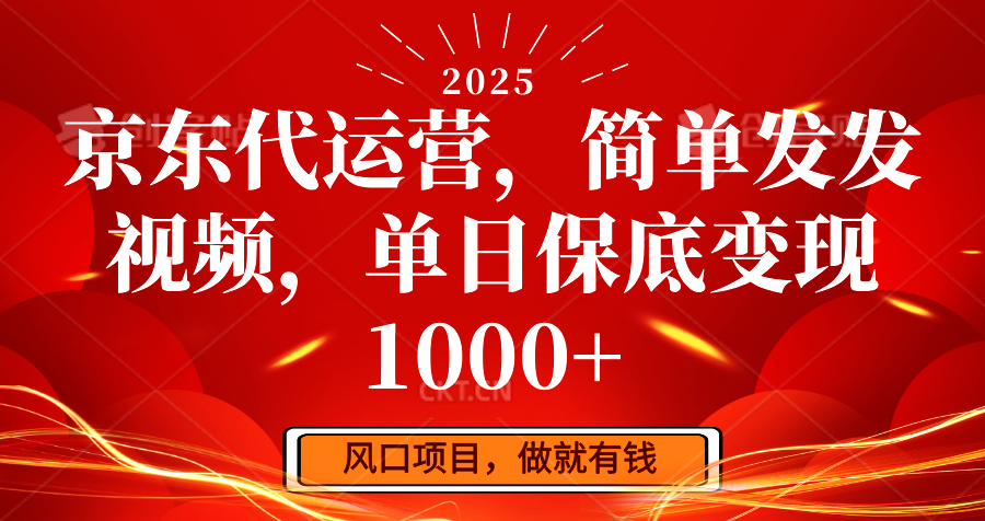 京东代运营，简单发发视频，单日保底变现1000+-东升网创