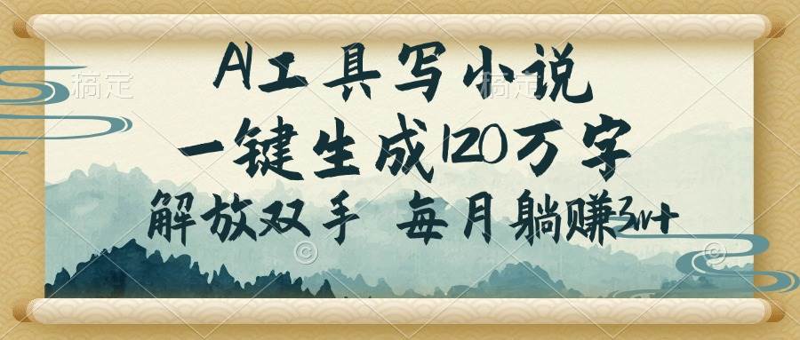 （14256期）AI工具写小说，一键生成120万字，解放双手，每月躺赚3w+-东升网创