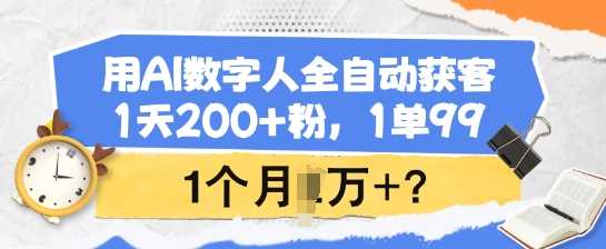 用AI数字人全自动获客，1天200+粉，1单99，1个月1个W+?-东升网创
