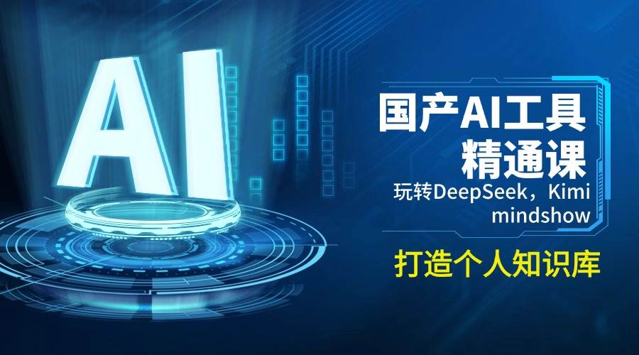 国产AI工具精通课，玩转DeepSeek，Kimi，mindshow，打造个人知识库-东升网创