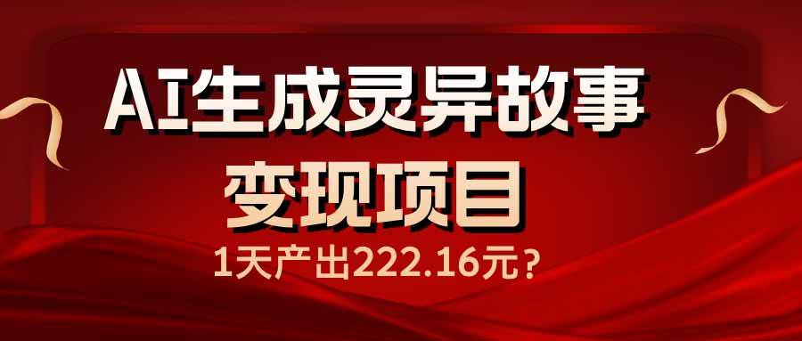 （14261期）AI生成灵异故事变现项目，1天产出222.16元-东升网创