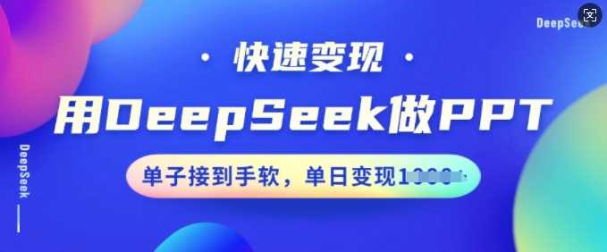 用DeepSeek做PPT，快速变现，单子接到手软，单日变现多张-东升网创