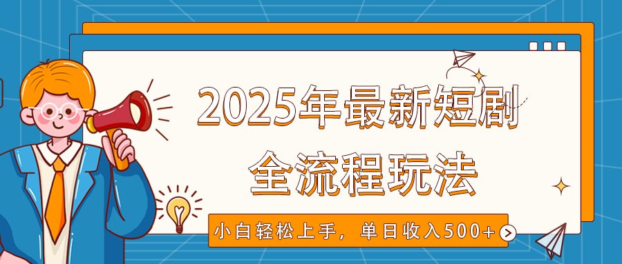 2025年最新短剧玩法，全流程实操，小白轻松上手，视频号抖音同步分发，单日收入500+-东升网创
