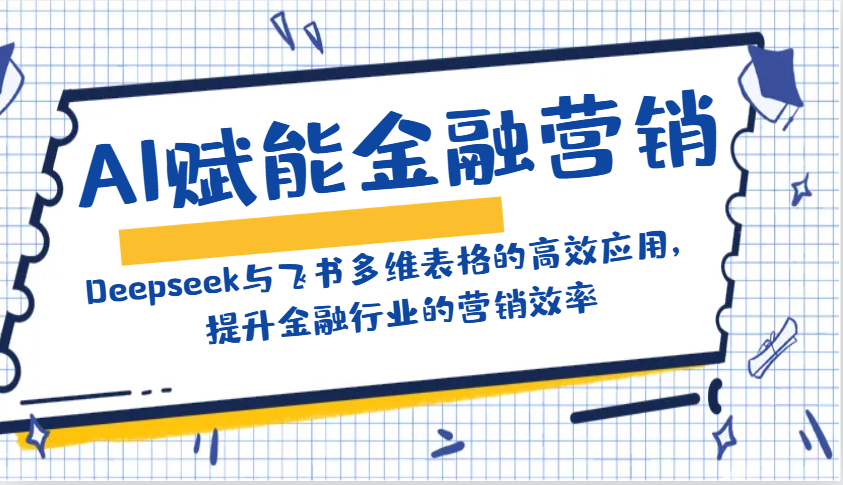 AI赋能金融营销：Deepseek与飞书多维表格的高效应用，提升金融行业的营销效率-东升网创