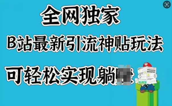全网独家，B站最新引流神贴玩法，可轻松实现躺Z-东升网创