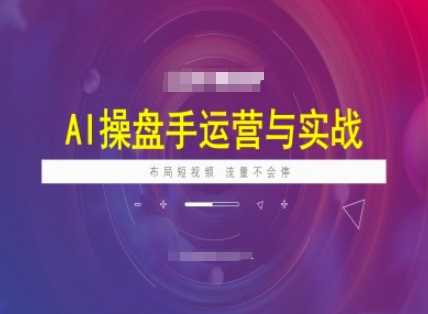 AI操盘手运营实战课程，布局短祝频，流量不会停-东升网创