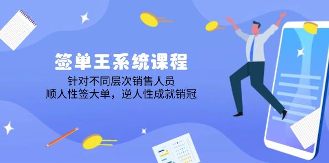 签单王系统课程，针对不同层次销售人员，顺人性签大单，逆人性成就销冠-东升网创
