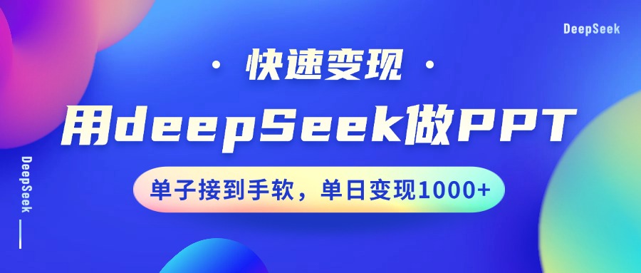 用DeepSeek做PPT，快速变现，单子接到手软，单日变现1000+-东升网创