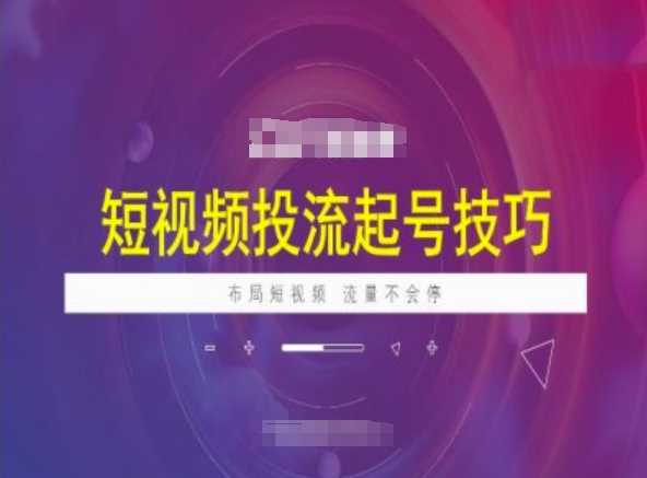 短视频投流起号技巧，短视频抖加技巧，布局短视频，流量不会停-东升网创