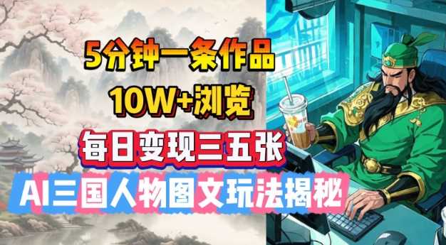 5分钟一条作品，10W+浏览，每日变现三五张，AI三国人物图文玩法揭秘-东升网创