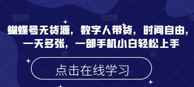 蝴蝶号无货源，数字人带货，时间自由，一天多张，一部手机小白轻松上手-东升网创
