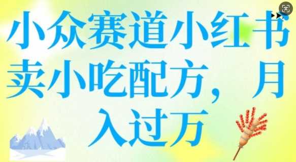小众赛道小红书卖小吃配方，操作简单，月入过W-东升网创
