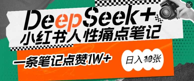AI赋能小红书爆款秘籍：用DeepSeek轻松抓人性痛点，小白也能写出点赞破万的吸金笔记，日入多张-东升网创