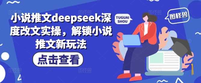 小说推文deepseek深度改文实操，解锁小说推文新玩法-东升网创