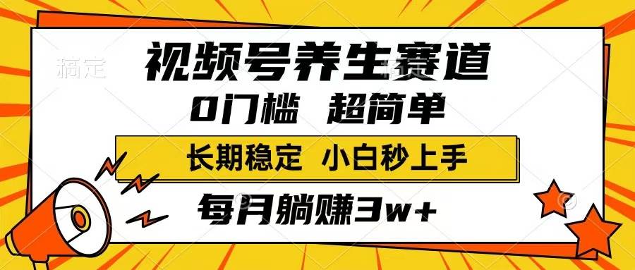 （14315期）视频号养生赛道，一条视频1800，超简单，长期稳定可做，月入3w+不是梦-东升网创