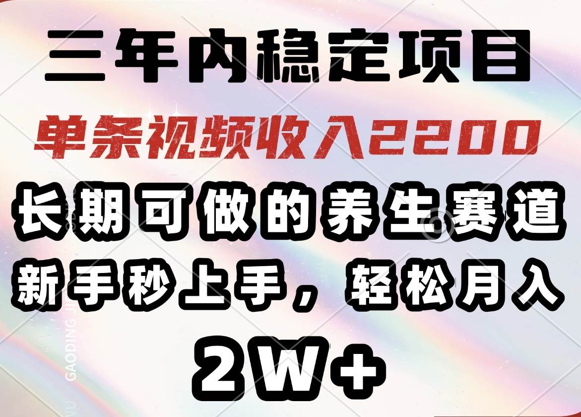 （14312期）三年内稳定项目，长期可做的养生赛道，单条视频收入2200，新手秒上手，…-东升网创