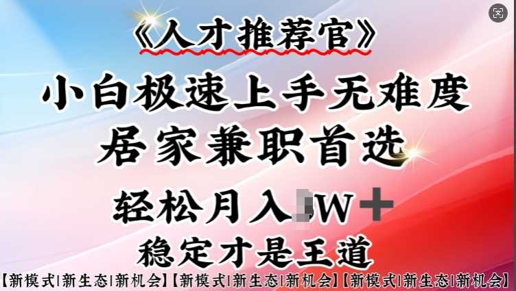 人才推荐官—小白轻松上手实操，居家兼职首选，一部手机即可-东升网创