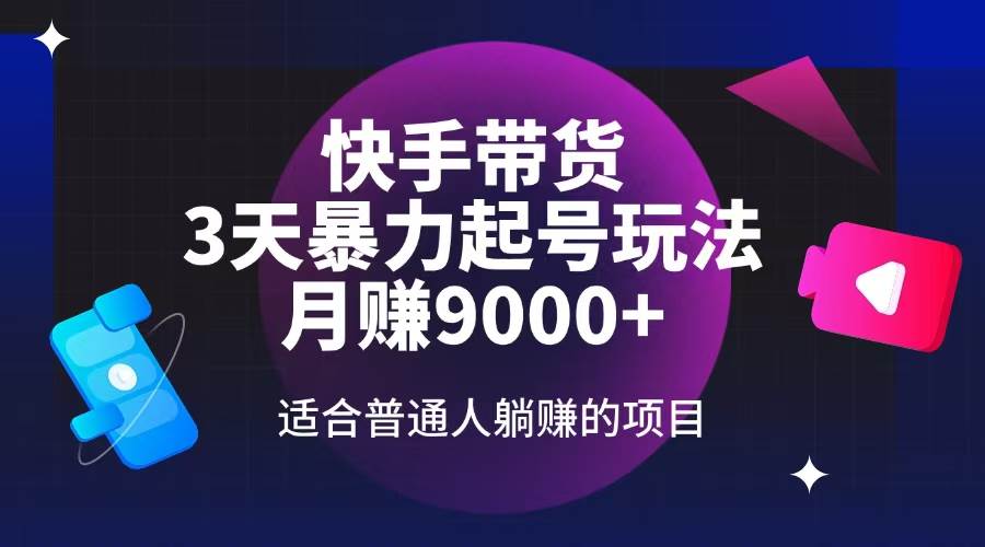 （14326期）快手带货，3天起号暴力玩法，月赚9000+，适合普通人躺赚的项目-东升网创