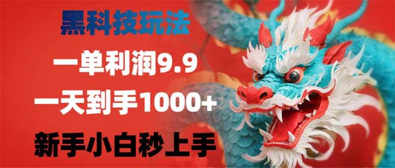 （14335期）黑科技玩法，一单利润9.9,一天到手1000+，新手小白秒上手-东升网创