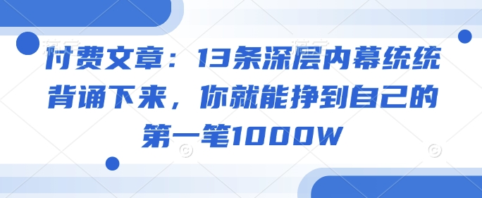 付费文章：13条深层内幕统统背诵下来，你就能挣到自己的第一笔1000W-东升网创