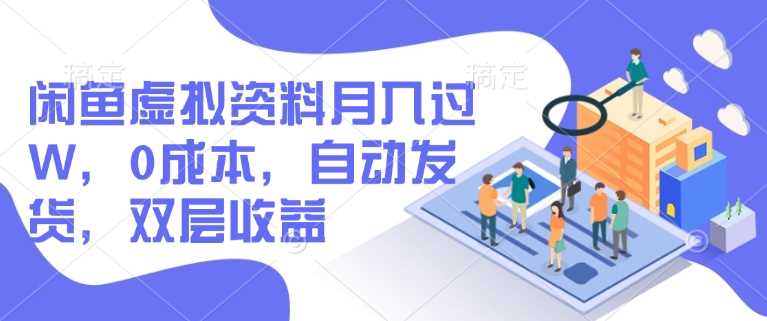 闲鱼虚拟资料月入过W，0成本，自动发货，双层收益-东升网创