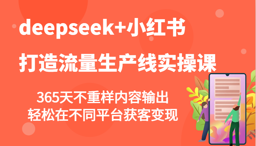 deepseek+小红书打造流量生产线实操课，365天不重样内容输出，轻松在不同平台获客变现-东升网创
