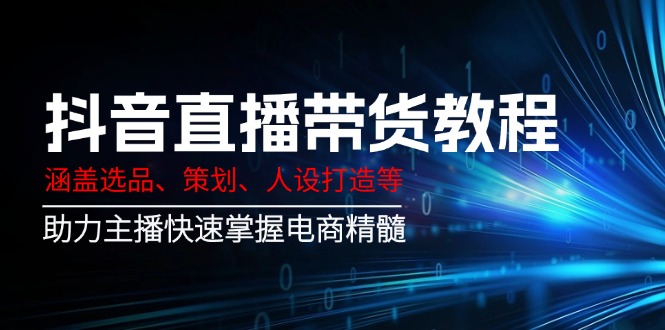 （14345期）抖音直播带货教程：涵盖选品、策划、人设打造等,助力主播快速掌握电商精髓-东升网创