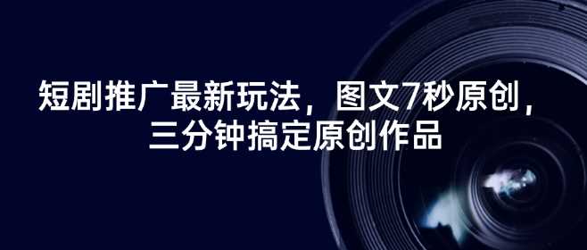 短剧推广最新玩法，图文7秒原创，三分钟搞定原创作品-东升网创