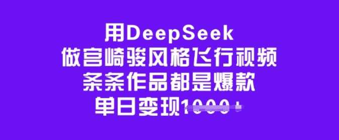 用DeepSeek做宫崎骏风格飞行视频，条条作品都是爆款，单日变现多张-东升网创