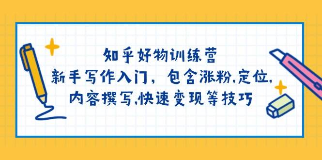 （14358期）知乎好物训练营：新手写作入门，包含涨粉,定位,内容撰写,快速变现等技巧-东升网创