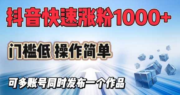 抖音快速涨1000+粉，门槛低操作简单，可多账号同时发布一个作品-东升网创
