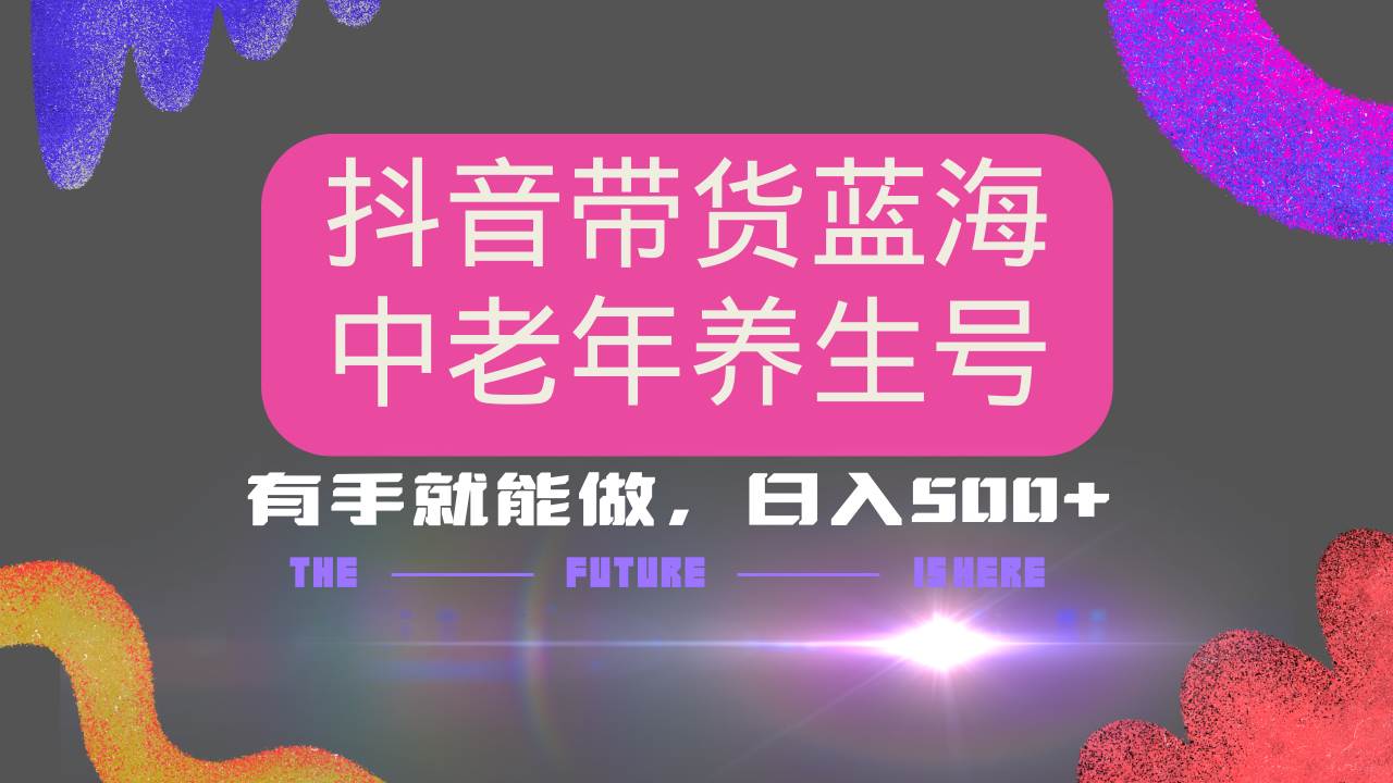 （14362期）抖音带货冷门赛道，用AI做中老年养生号，可矩阵放大，小白也能月入30000+-东升网创