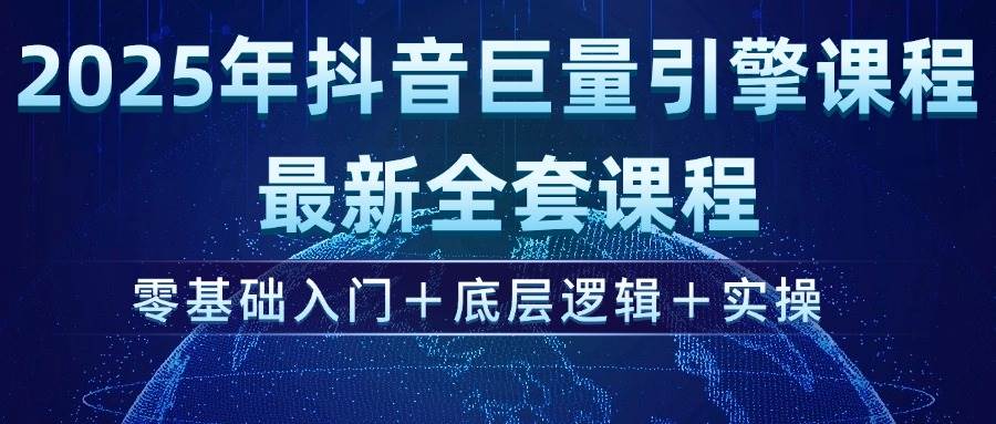 （14364期）2025年抖音巨量引擎ad投流全新课程，零基础入门+底层逻辑+实操-东升网创